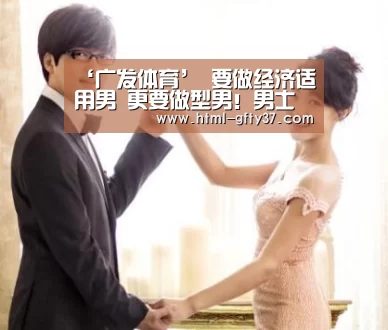 ‘广发体育’
要做经济适用男 更要做型男！男士换季秋装关注这五类单品就够了
