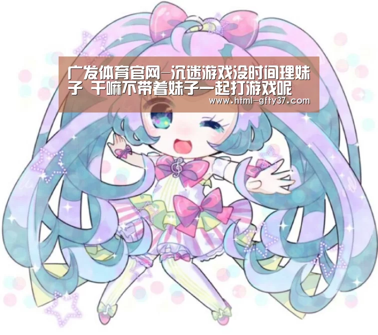 广发体育官网-沉迷游戏没时间理妹子 干嘛不带着妹子一起打游戏呢(图2) 广发体育app