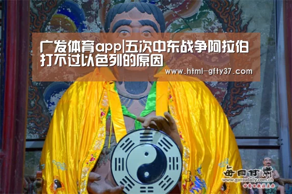 广发体育app|五次中东战争阿拉伯打不过以色列的原因