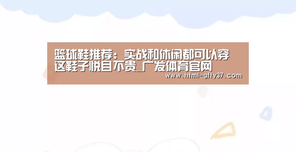 
篮球鞋推荐：实战和休闲都可以穿 这鞋子悦目不贵_广发体育官网