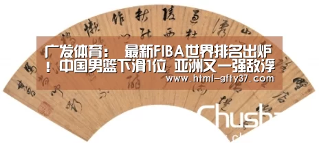 广发体育：
最新FIBA世界排名出炉！中国男篮下滑1位 亚洲又一强敌浮出水面