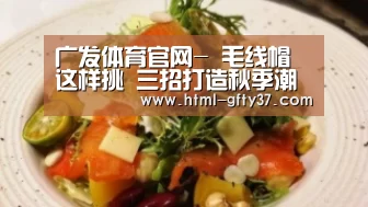 广发体育官网-
毛线帽这样挑 三招打造秋季潮人(图3) 广发体育app