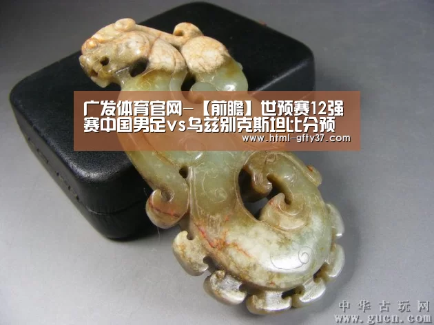 广发体育官网-【前瞻】世预赛12强赛中国